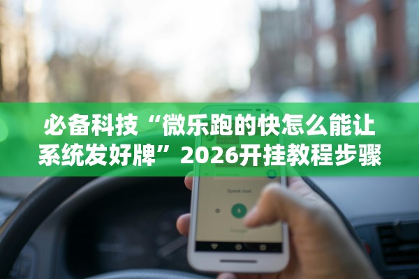 必备科技“微乐跑的快怎么能让系统发好牌”2026开挂教程步骤