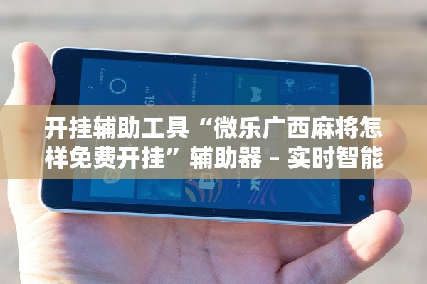 开挂辅助工具“微乐广西麻将怎样免费开挂”辅助器 – 实时智能回复