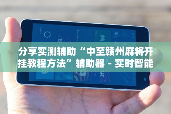 分享实测辅助“中至赣州麻将开挂教程方法	”辅助器 – 实时智能回复
