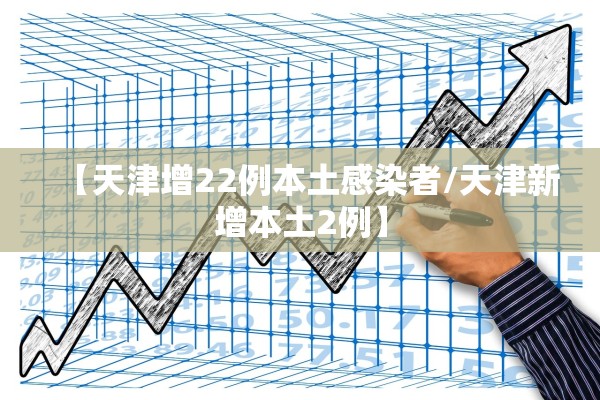 【天津增22例本土感染者/天津新增本土2例】
