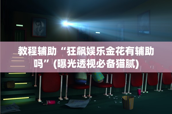 教程辅助“狂飙娱乐金花有辅助吗”(曝光透视必备猫腻)