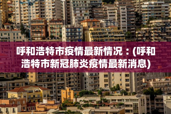 呼和浩特市疫情最新情况︰(呼和浩特市新冠肺炎疫情最新消息)