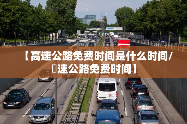 【高速公路免费时间是什么时间/髙速公路免费时间】