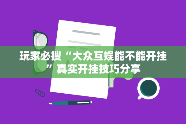 玩家必搜“大众互娱能不能开挂”真实开挂技巧分享