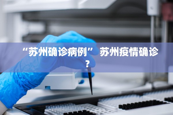 “苏州确诊病例” 苏州疫情确诊？