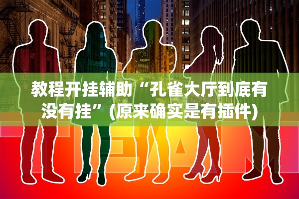 教程开挂辅助“孔雀大厅到底有没有挂”(原来确实是有插件)