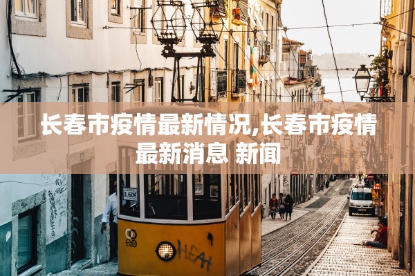 长春市疫情最新情况,长春市疫情最新消息 新闻