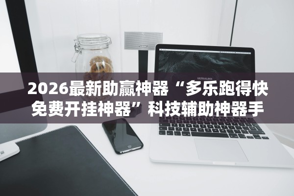 2026最新助赢神器“多乐跑得快免费开挂神器”科技辅助神器手机版教程