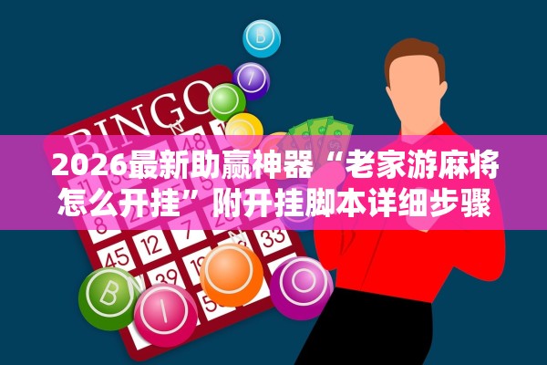 2026最新助赢神器“老家游麻将怎么开挂”附开挂脚本详细步骤