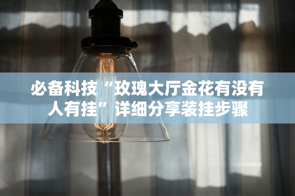 必备科技“玫瑰大厅金花有没有人有挂”详细分享装挂步骤