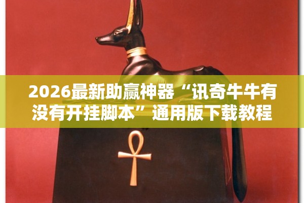 2026最新助赢神器“讯奇牛牛有没有开挂脚本	”通用版下载教程！