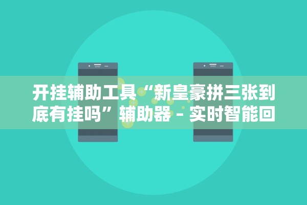 开挂辅助工具“新皇豪拼三张到底有挂吗”辅助器 – 实时智能回复