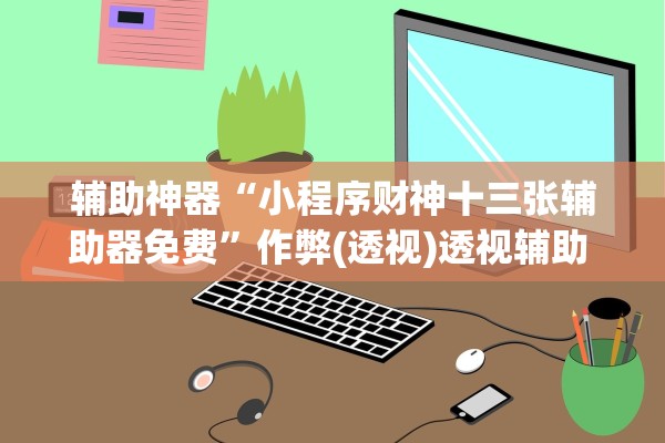 辅助神器“小程序财神十三张辅助器免费”作弊(透视)透视辅助 
