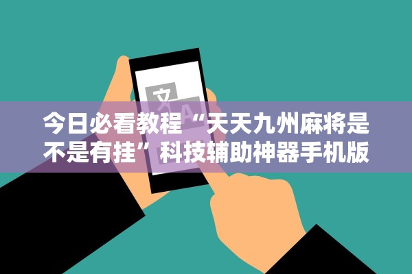 今日必看教程“天天九州麻将是不是有挂	”科技辅助神器手机版教程