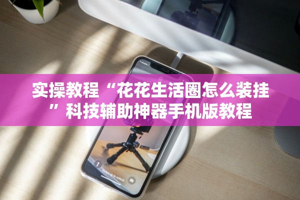 实操教程“花花生活圈怎么装挂	”科技辅助神器手机版教程