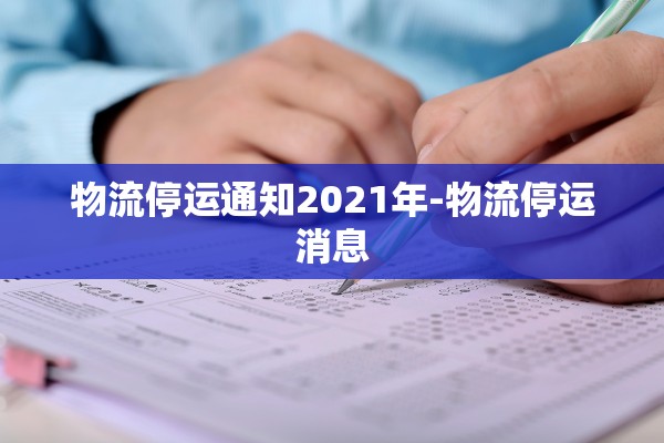 物流停运通知2021年-物流停运消息