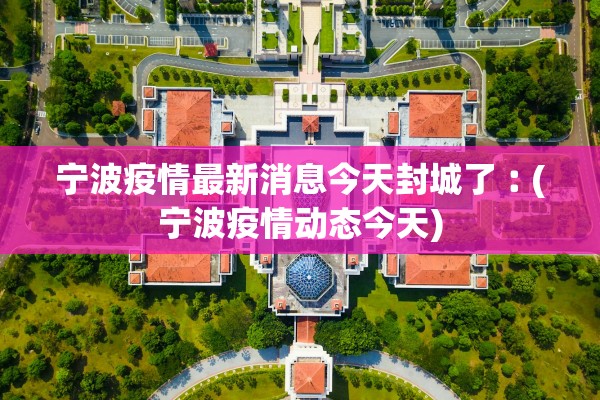 宁波疫情最新消息今天封城了︰(宁波疫情动态今天)