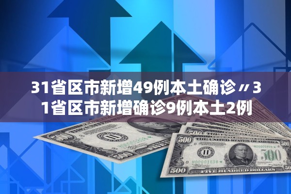 31省区市新增49例本土确诊〃31省区市新增确诊9例本土2例