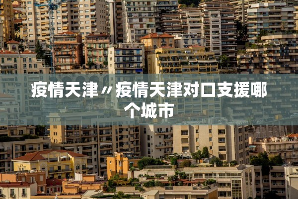 疫情天津〃疫情天津对口支援哪个城市