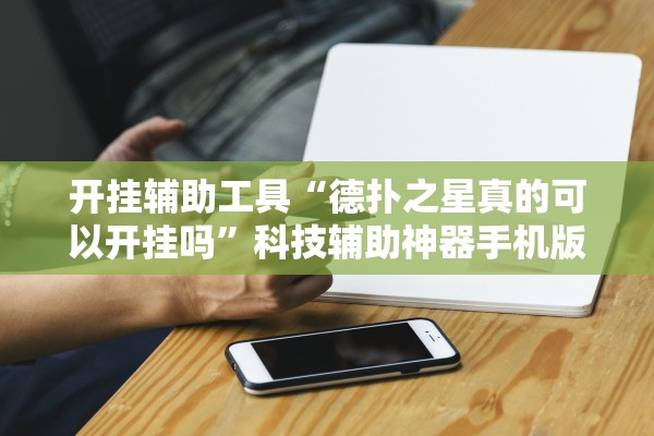 开挂辅助工具“德扑之星真的可以开挂吗	”科技辅助神器手机版教程