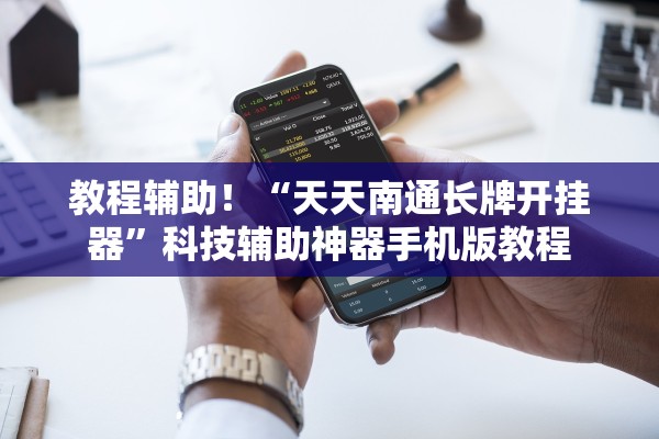 教程辅助！“天天南通长牌开挂器”科技辅助神器手机版教程