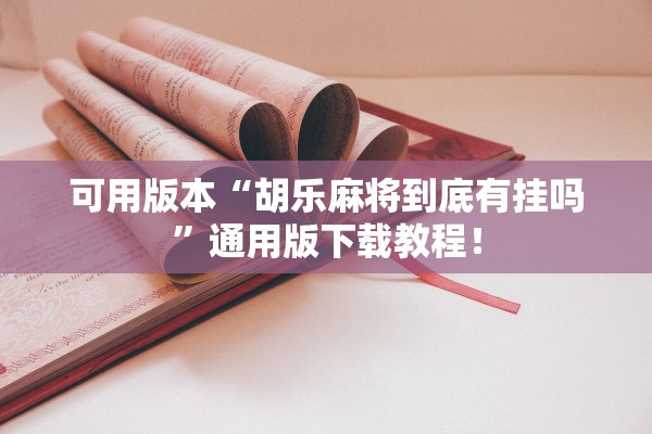 可用版本“胡乐麻将到底有挂吗”通用版下载教程！