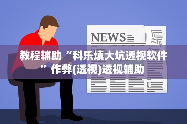 教程辅助“科乐填大坑透视软件”作弊(透视)透视辅助 