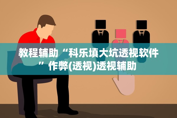 教程辅助“科乐填大坑透视软件	”作弊(透视)透视辅助 