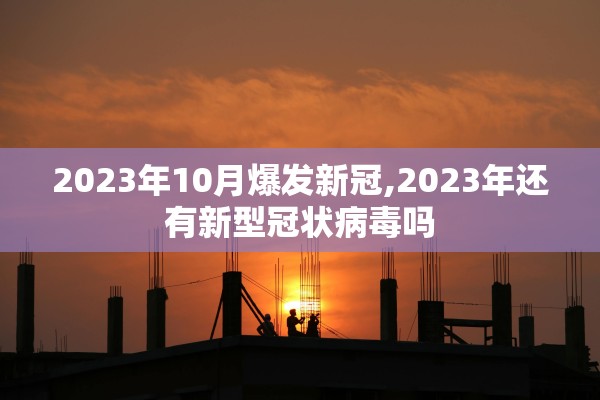 2023年10月爆发新冠,2023年还有新型冠状病毒吗
