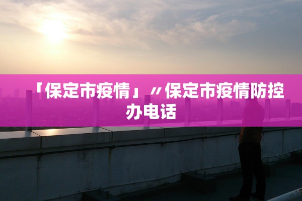 「保定市疫情」〃保定市疫情防控办电话