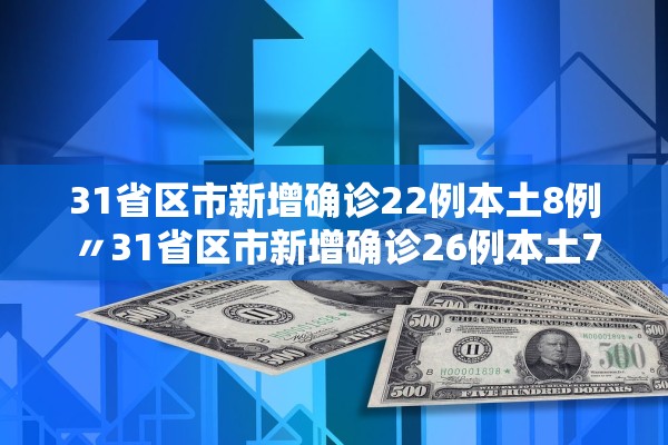 31省区市新增确诊22例本土8例〃31省区市新增确诊26例本土7例