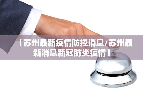 【苏州最新疫情防控消息/苏州最新消息新冠肺炎疫情】