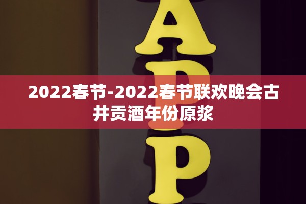 2022春节-2022春节联欢晚会古井贡酒年份原浆