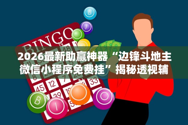 2026最新助赢神器“边锋斗地主微信小程序免费挂	”揭秘透视辅助万能挂用法