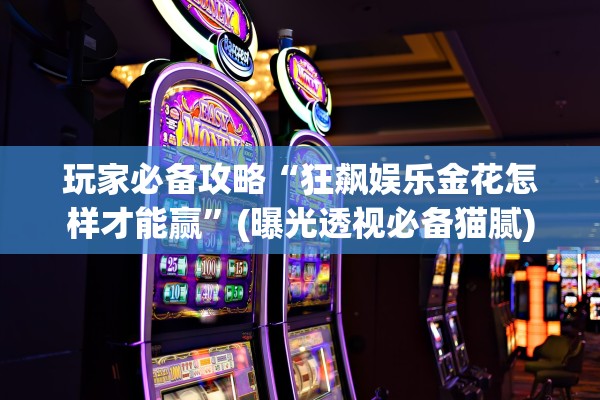 玩家必备攻略“狂飙娱乐金花怎样才能赢”(曝光透视必备猫腻)