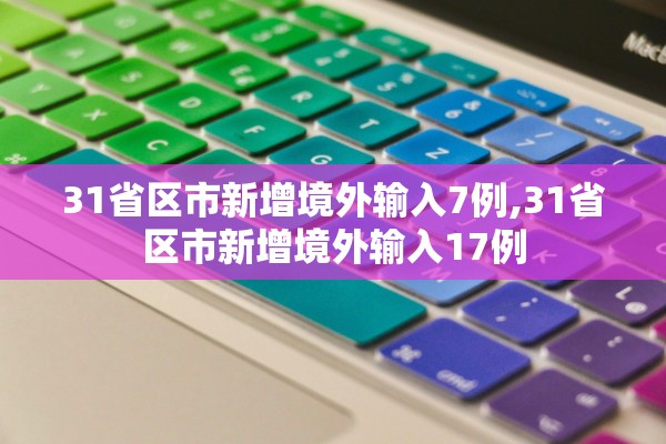 31省区市新增境外输入7例,31省区市新增境外输入17例
