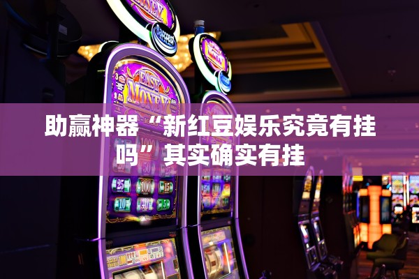 助赢神器“新红豆娱乐究竟有挂吗”其实确实有挂