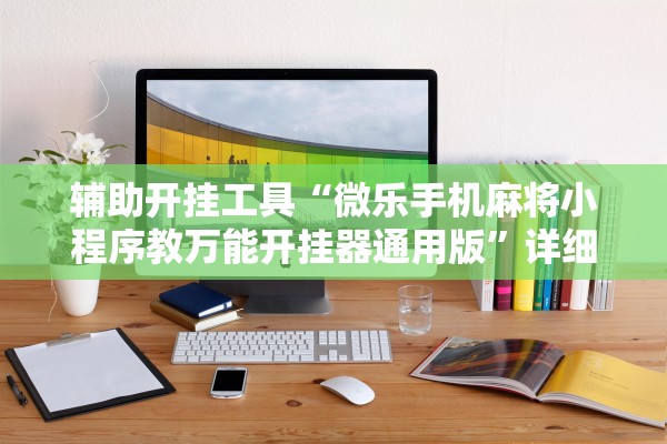 辅助开挂工具“微乐手机麻将小程序教万能开挂器通用版”详细分享装挂步骤教程