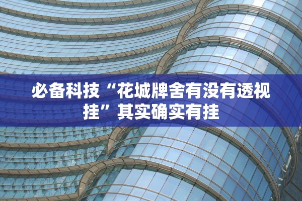 必备科技“花城牌舍有没有透视挂”其实确实有挂