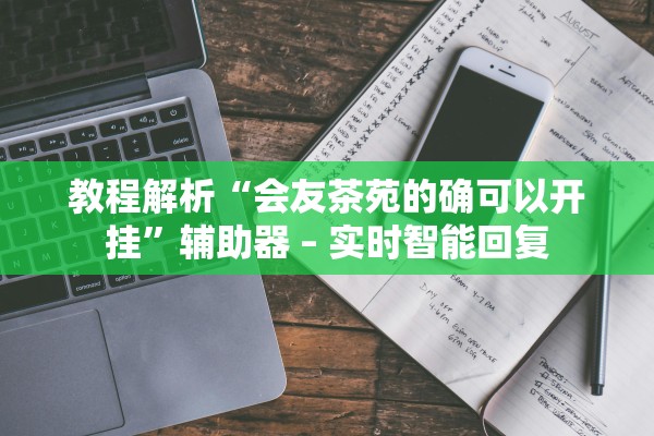 教程解析“会友茶苑的确可以开挂”辅助器 – 实时智能回复