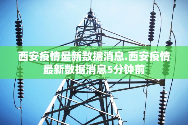 西安疫情最新数据消息.西安疫情最新数据消息5分钟前