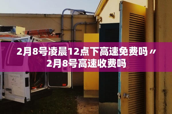 2月8号凌晨12点下高速免费吗〃2月8号高速收费吗