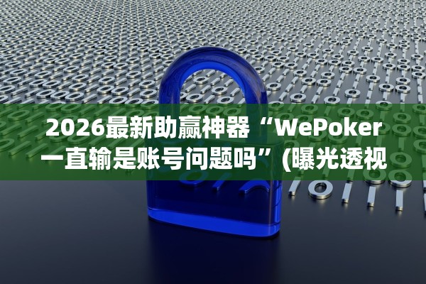 2026最新助赢神器“WePoker一直输是账号问题吗”(曝光透视必备猫腻)