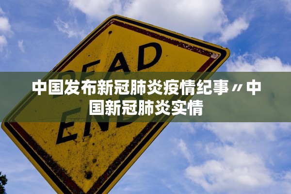 中国发布新冠肺炎疫情纪事〃中国新冠肺炎实情