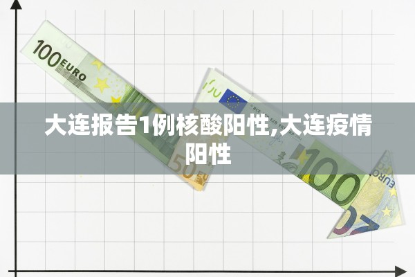 大连报告1例核酸阳性,大连疫情阳性