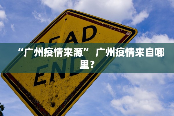 “广州疫情来源” 广州疫情来自哪里？