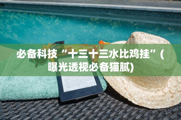 必备科技“十三十三水比鸡挂”(曝光透视必备猫腻)
