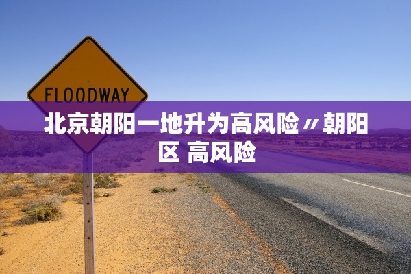 北京朝阳一地升为高风险〃朝阳区 高风险