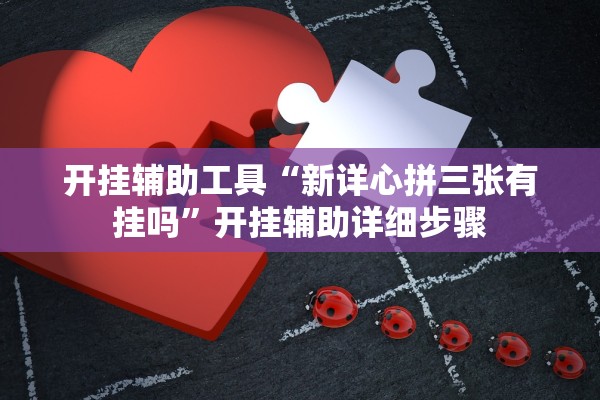 开挂辅助工具“新详心拼三张有挂吗”开挂辅助详细步骤