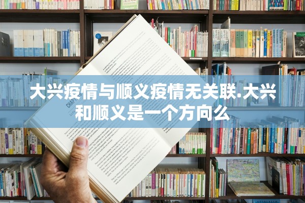 大兴疫情与顺义疫情无关联.大兴和顺义是一个方向么